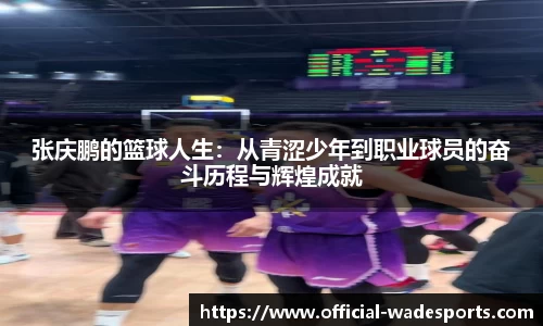 张庆鹏的篮球人生：从青涩少年到职业球员的奋斗历程与辉煌成就