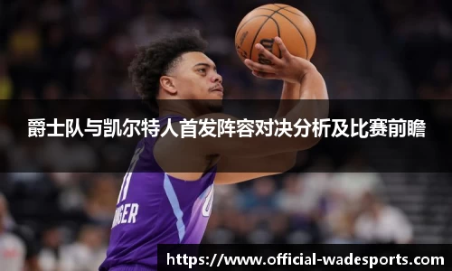 爵士队与凯尔特人首发阵容对决分析及比赛前瞻